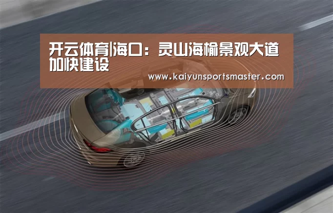 开云体育|海口:灵山海榆景观大道加快建设(图1) 开云体育