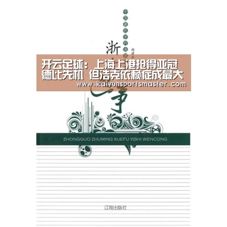 开云足球:上海上港抢得亚冠德比先机 但浩克依赖症成最大隐患(图1) 开云足球