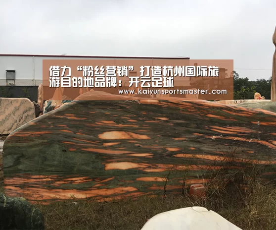 借力“粉丝营销”打造杭州国际旅游目的地品牌:开云足球(图1) 开云地址