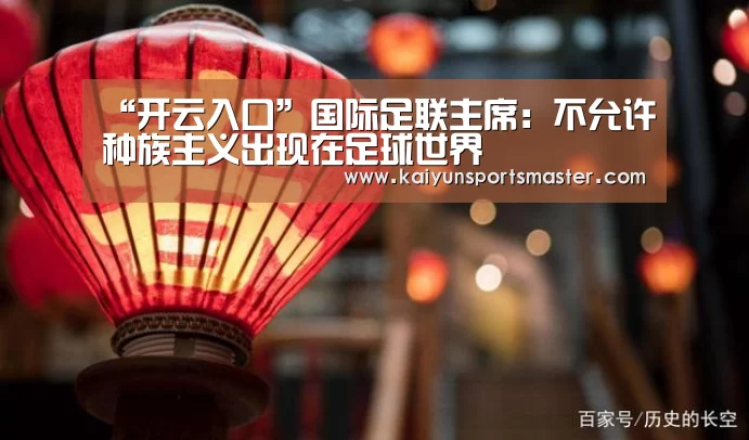 “开云入口”国际足联主席:不允许种族主义出现在足球世界(图1) 开云入口