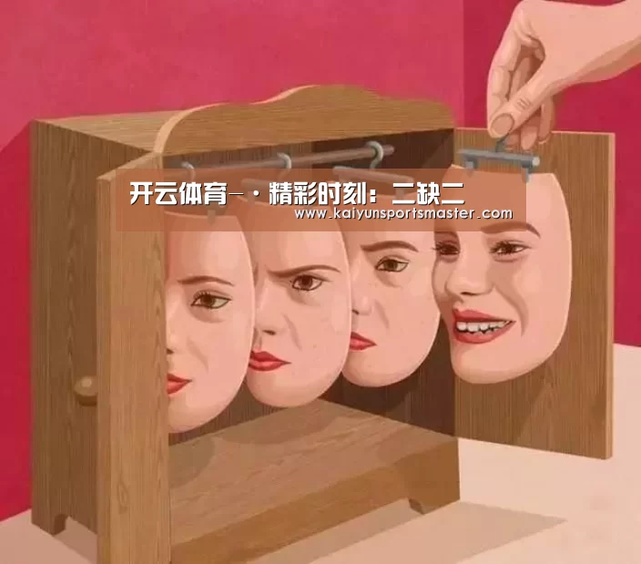 开云体育-·精彩时刻:二缺二(图1) 开云入口
